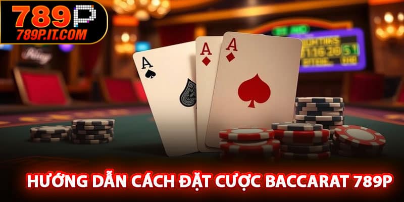 Hướng dẫn cách đặt cược Baccarat 789P dễ dàng cho người chơi
